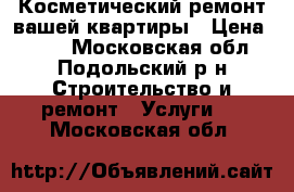 Косметический ремонт вашей квартиры › Цена ­ 250 - Московская обл., Подольский р-н Строительство и ремонт » Услуги   . Московская обл.